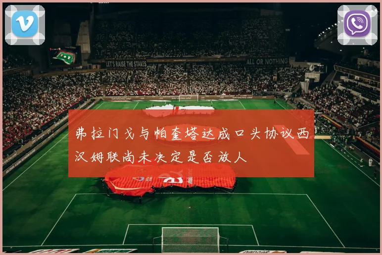 弗拉门戈与帕奎塔达成口头协议西汉姆联尚未决定是否放人