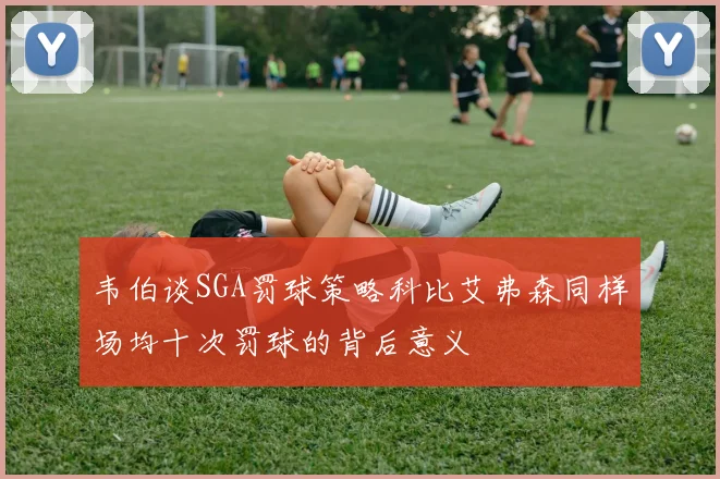 韦伯谈SGA罚球策略科比艾弗森同样场均十次罚球的背后意义