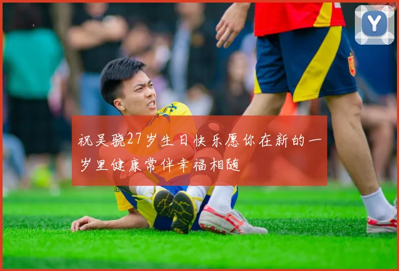 祝吴骁27岁生日快乐愿你在新的一岁里健康常伴幸福相随